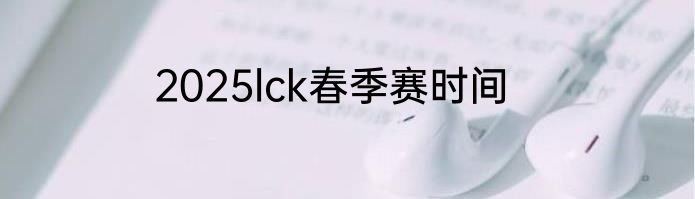 2025lck春季赛时间