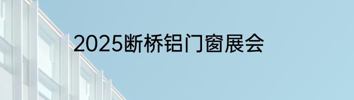 2025断桥铝门窗展会