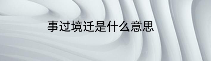 事过境迁是什么意思