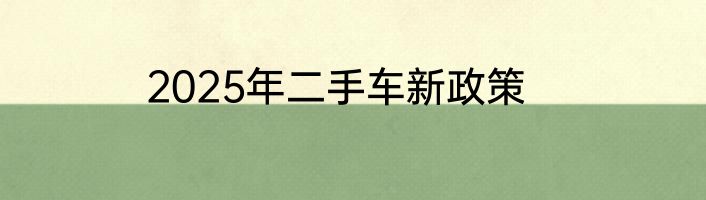2025年二手车新政策