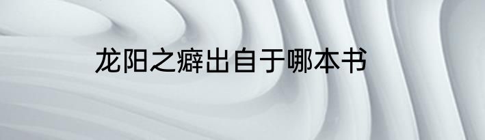 龙阳之癖出自于哪本书