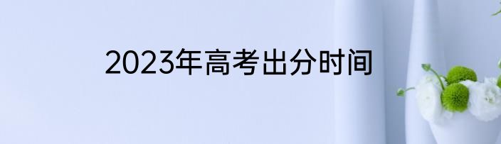 2023年高考出分时间