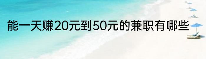能一天赚20元到50元的兼职有哪些