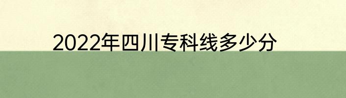 2022年四川专科线多少分