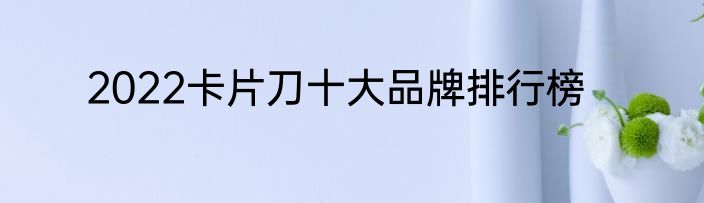 2022卡片刀十大品牌排行榜