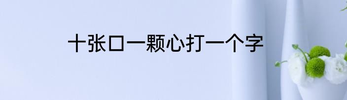 十张口一颗心打一个字