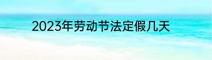 2023年劳动节法定假几天