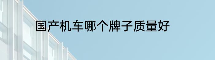 国产机车哪个牌子质量好