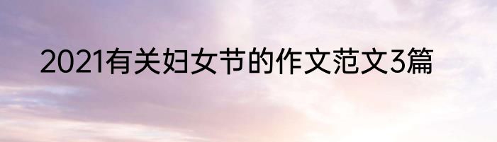 2021有关妇女节的作文范文3篇