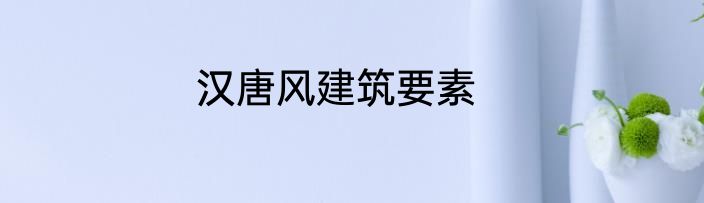 汉唐风建筑要素