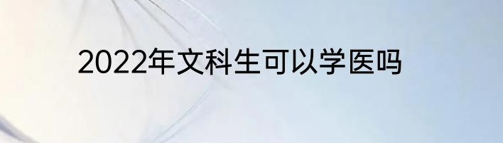 2022年文科生可以学医吗