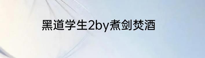 黑道学生2by煮剑焚酒