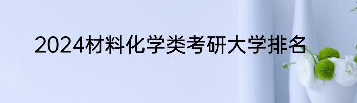 2024材料化学类考研大学排名