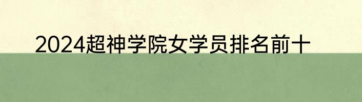 2024超神学院女学员排名前十