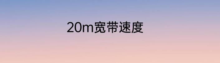 20m宽带速度