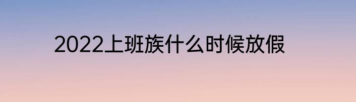 2022上班族什么时候放假