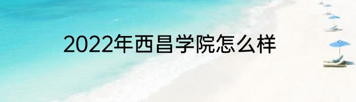 2022年西昌学院怎么样