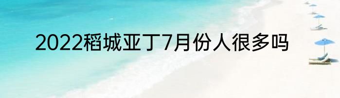 2022稻城亚丁7月份人很多吗