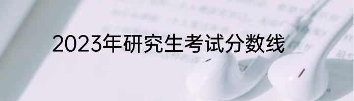 2023年研究生考试分数线