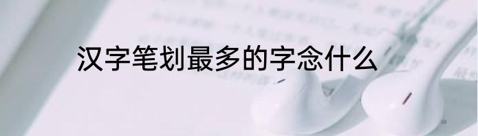 汉字笔划最多的字念什么