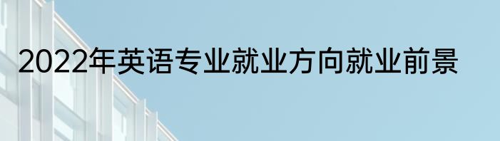 2022年英语专业就业方向就业前景