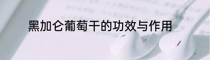 黑加仑葡萄干的功效与作用