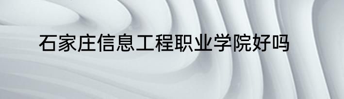 石家庄信息工程职业学院好吗