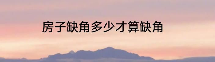 房子缺角多少才算缺角