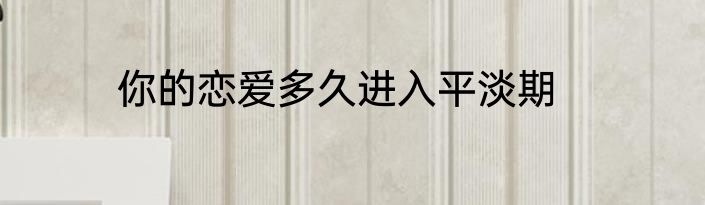 你的恋爱多久进入平淡期