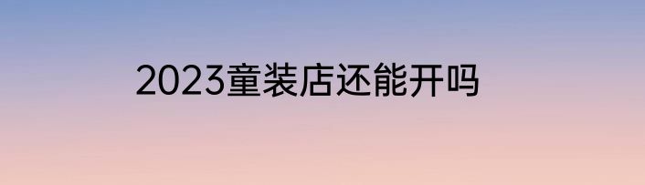 2023童装店还能开吗