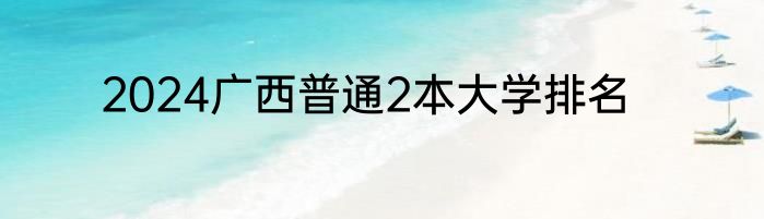 2024广西普通2本大学排名