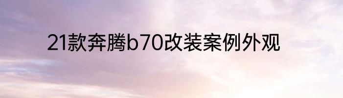21款奔腾b70改装案例外观