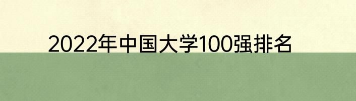 2022年中国大学100强排名