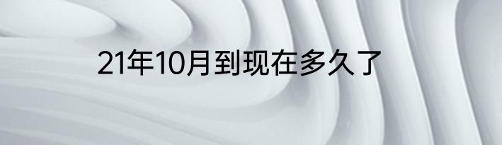 21年10月到现在多久了