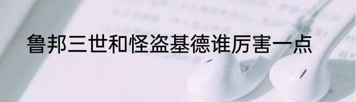 鲁邦三世和怪盗基德谁厉害一点