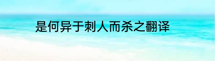 是何异于刺人而杀之翻译