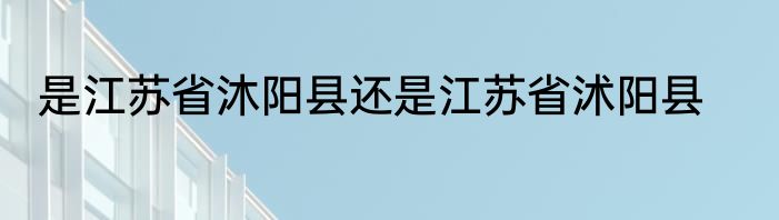 是江苏省沐阳县还是江苏省沭阳县