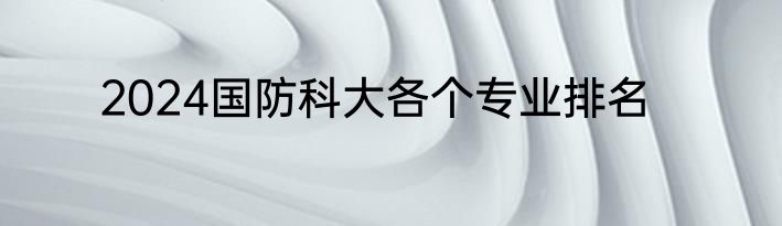 2024国防科大各个专业排名