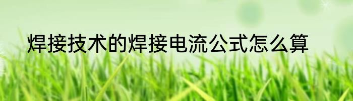 焊接技术的焊接电流公式怎么算