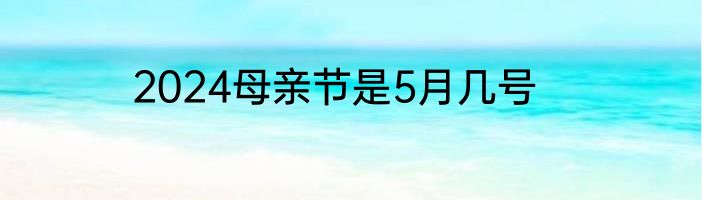 2024母亲节是5月几号