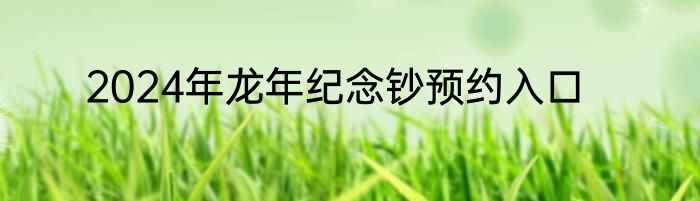 2024年龙年纪念钞预约入口