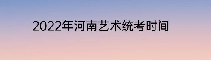 2022年河南艺术统考时间