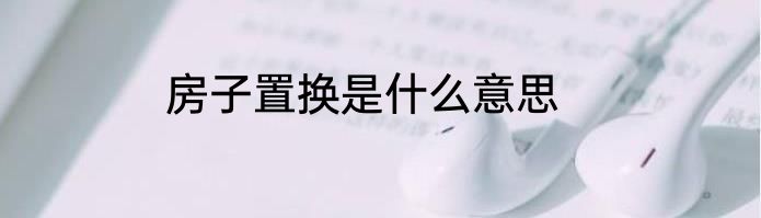 房子置换是什么意思