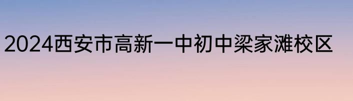 2024西安市高新一中初中梁家滩校区