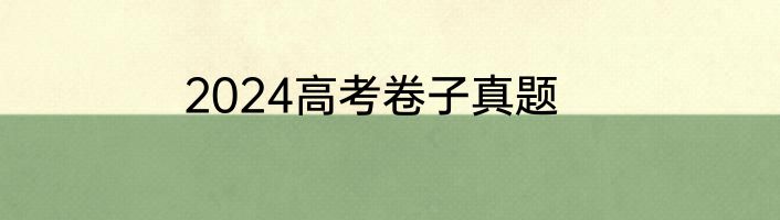 2024高考卷子真题