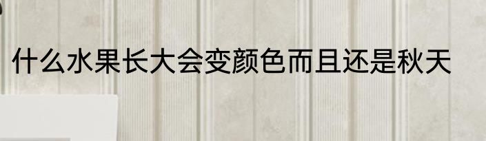 什么水果长大会变颜色而且还是秋天
