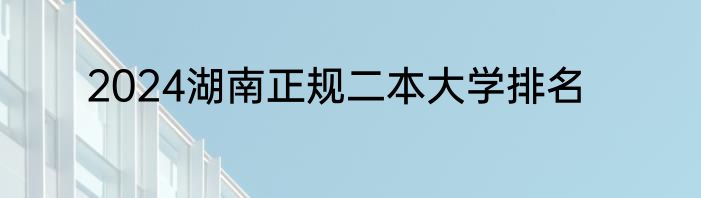 2024湖南正规二本大学排名