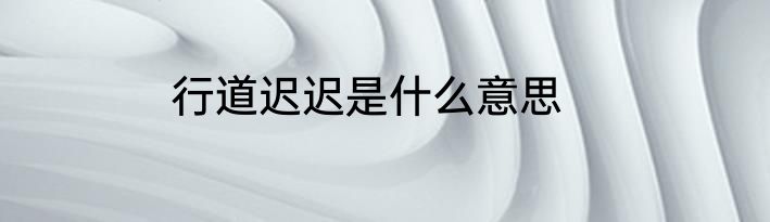 行道迟迟是什么意思