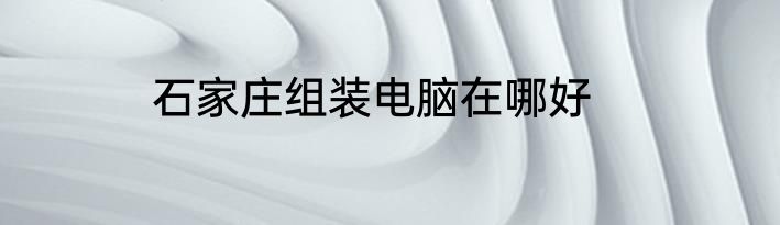 石家庄组装电脑在哪好