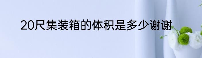 20尺集装箱的体积是多少谢谢